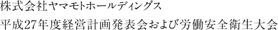 株式会社ヤマモトホールディングス　平成27年度経営計画発表会および労働安全衛生大会