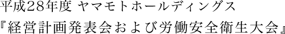 平成28年度ヤマモトホールディングス『経営計画発表会および労働安全衛生大会』